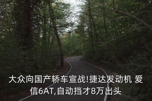 大眾向國產(chǎn)轎車宣戰(zhàn)!捷達發(fā)動機 愛信6AT,自動擋才8萬出頭