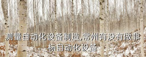 常州測(cè)量自動(dòng)化設(shè)備制造,常州有沒有做非標(biāo)自動(dòng)化設(shè)備?