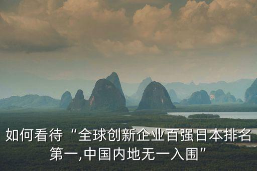 如何看待“全球創(chuàng)新企業(yè)百強日本排名第一,中國內(nèi)地?zé)o一入圍”