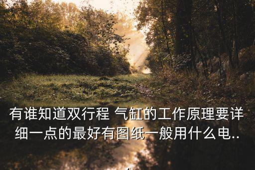 有誰知道雙行程 氣缸的工作原理要詳細(xì)一點(diǎn)的最好有圖紙一般用什么電...
