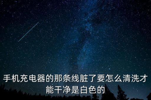 手機(jī)充電器的那條線臟了要怎么清洗才能干凈是白色的