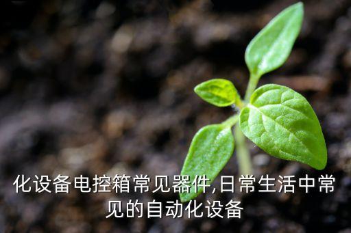 自動(dòng)化設(shè)備電控箱常見(jiàn)器件,日常生活中常見(jiàn)的自動(dòng)化設(shè)備