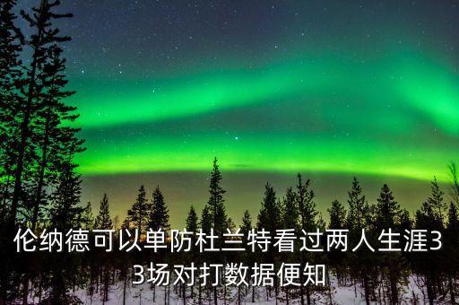 倫納德可以單防杜蘭特看過兩人生涯33場對打數(shù)據(jù)便知