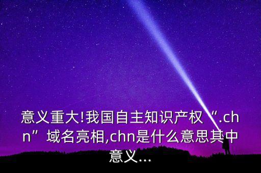 意義重大!我國(guó)自主知識(shí)產(chǎn)權(quán)“.chn”域名亮相,chn是什么意思其中意義...