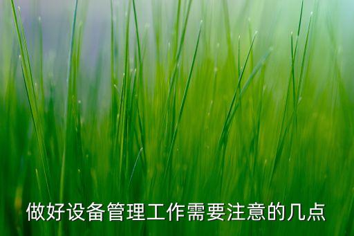 做好設(shè)備管理工作需要注意的幾點(diǎn)