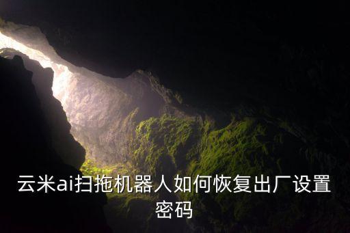 云米ai掃拖機器人如何恢復(fù)出廠設(shè)置密碼