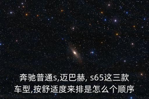 奔馳普通s,邁巴赫, s65這三款車型,按舒適度來排是怎么個(gè)順序