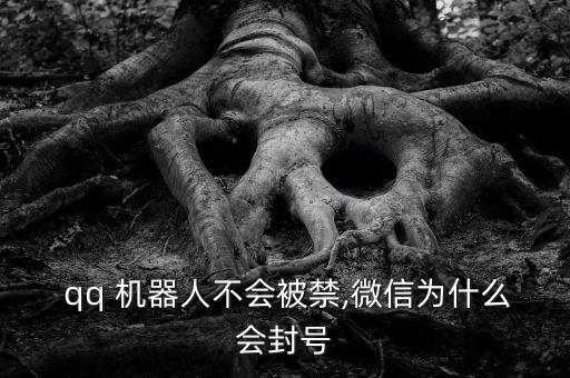  qq 機(jī)器人不會被禁,微信為什么會封號