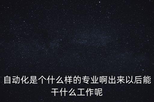 自動化是個什么樣的專業(yè)啊出來以后能干什么工作呢