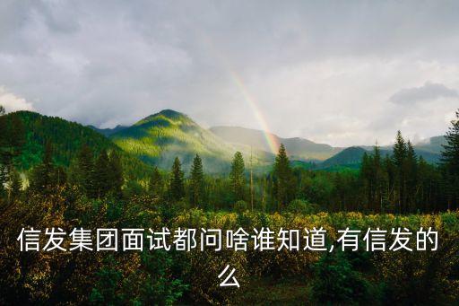 信發(fā)集團面試都問啥誰知道,有信發(fā)的么