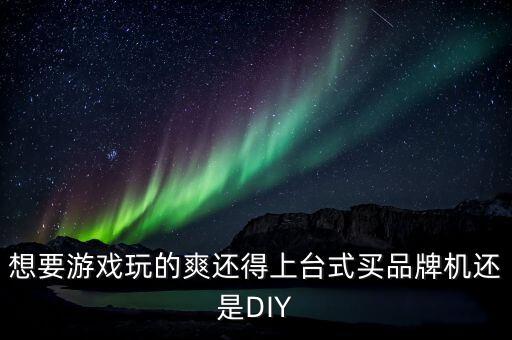 想要游戲玩的爽還得上臺(tái)式買品牌機(jī)還是DIY