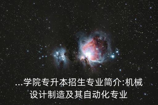 ...學(xué)院專(zhuān)升本招生專(zhuān)業(yè)簡(jiǎn)介:機(jī)械設(shè)計(jì)制造及其自動(dòng)化專(zhuān)業(yè)