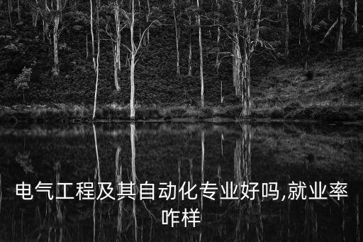 電氣工程及其自動化專業(yè)好嗎,就業(yè)率咋樣