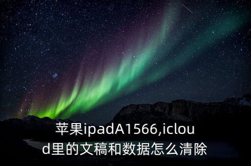 蘋果ipadA1566,icloud里的文稿和數(shù)據(jù)怎么清除