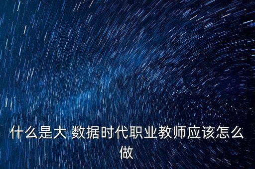 什么是大 數(shù)據(jù)時(shí)代職業(yè)教師應(yīng)該怎么做
