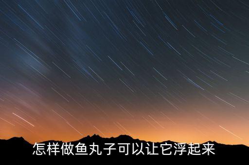 怎樣做魚丸子可以讓它浮起來