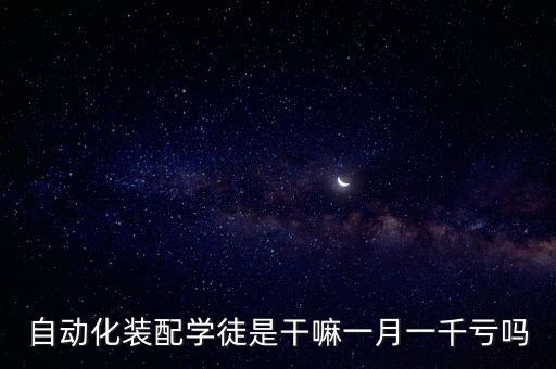 自動(dòng)化裝配學(xué)徒是干嘛一月一千虧嗎