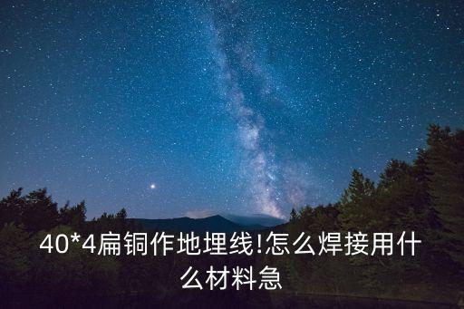 40*4扁銅作地埋線!怎么焊接用什么材料急