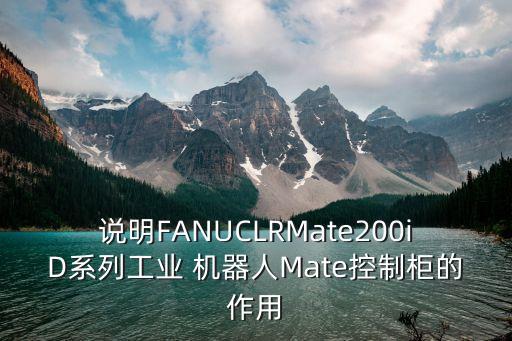 說明FANUCLRMate200iD系列工業(yè) 機(jī)器人Mate控制柜的作用