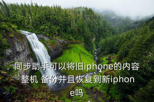 同步助手可以將舊iphone的內(nèi)容 整機(jī) 備份并且恢復(fù)到新iphone嗎