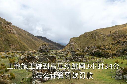 工地施工碰到高壓線跳閘3小時34分,怎么計算罰款罰款