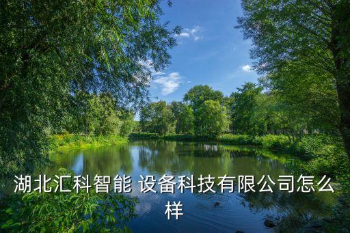 湖北匯科智能 設備科技有限公司怎么樣