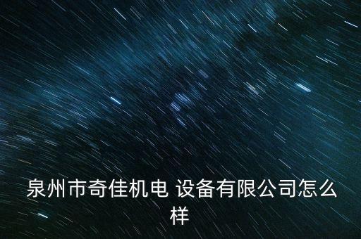  泉州市奇佳機(jī)電 設(shè)備有限公司怎么樣