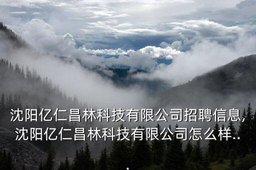 沈陽億仁昌林科技有限公司招聘信息,沈陽億仁昌林科技有限公司怎么樣...