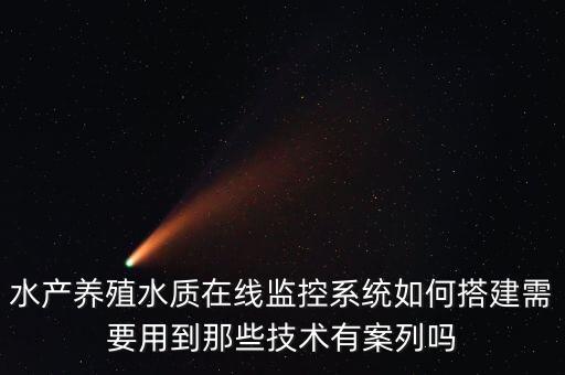 水產(chǎn)養(yǎng)殖水質(zhì)在線監(jiān)控系統(tǒng)如何搭建需要用到那些技術(shù)有案列嗎