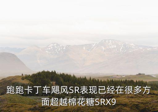 跑跑卡丁車颶風(fēng)SR表現(xiàn)已經(jīng)在很多方面超越棉花糖SRX9