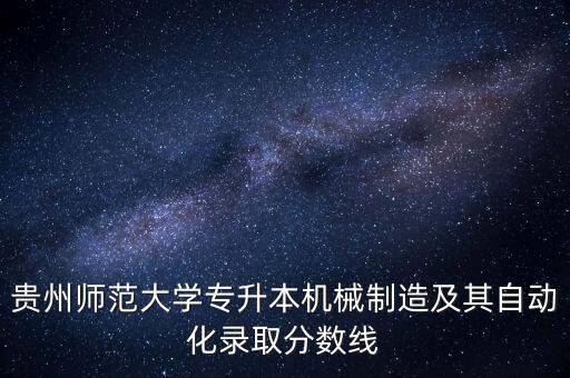 貴州師范大學(xué)專升本機(jī)械制造及其自動(dòng)化錄取分?jǐn)?shù)線