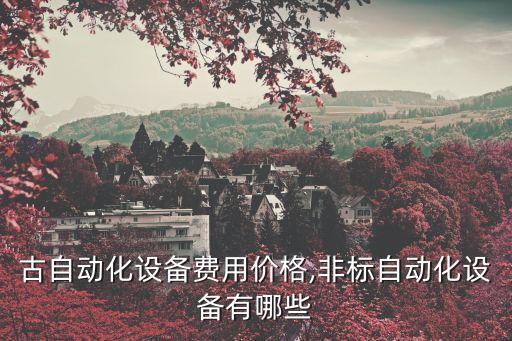 內蒙古自動化設備費用價格,非標自動化設備有哪些?