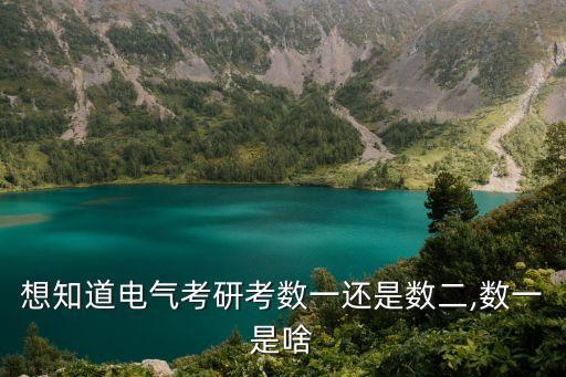 想知道電氣考研考數(shù)一還是數(shù)二,數(shù)一是啥