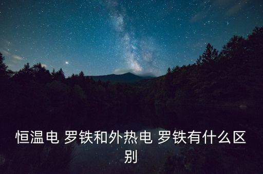 恒溫電 羅鐵和外熱電 羅鐵有什么區(qū)別
