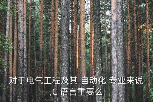 自動化專業(yè)需要c語言嗎,電氣工程及其自動化c語言重要嗎