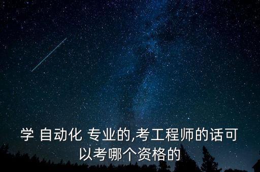 學(xué) 自動化 專業(yè)的,考工程師的話可以考哪個資格的