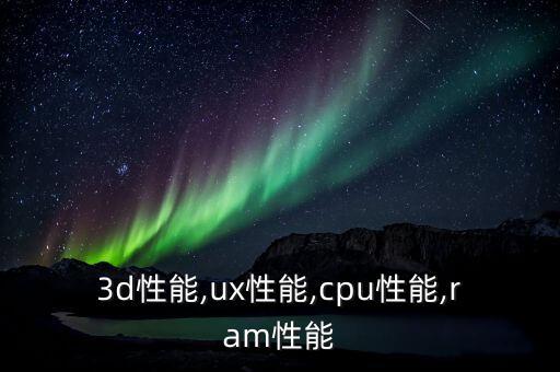 3d性能,ux性能,cpu性能,ram性能