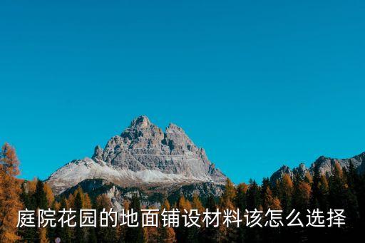 庭院花園的地面鋪設(shè)材料該怎么選擇