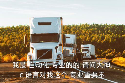 我是 自動(dòng)化 專業(yè)的的.請(qǐng)問大神.c 語言對(duì)我這個(gè) 專業(yè)重要不