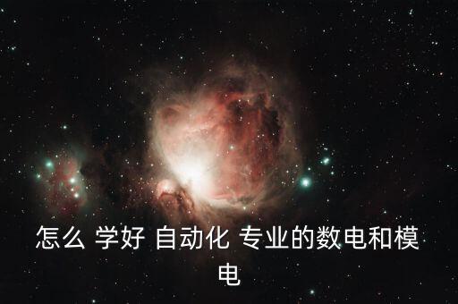 怎么 學好 自動化 專業(yè)的數電和模電