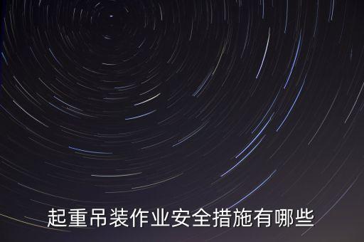 起重吊裝作業(yè)安全措施有哪些