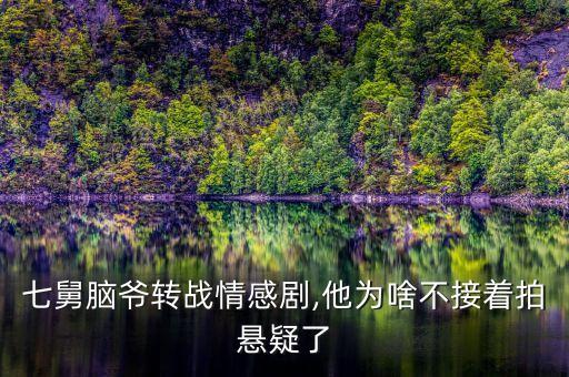 七舅腦爺轉(zhuǎn)戰(zhàn)情感劇,他為啥不接著拍懸疑了