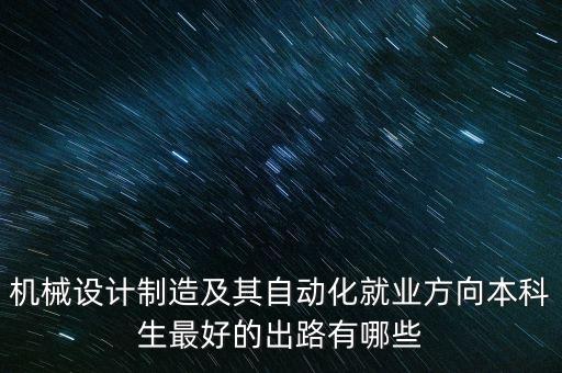 機(jī)械設(shè)計(jì)制造及其自動(dòng)化就業(yè)方向本科生最好的出路有哪些