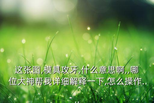 這張圖,模具攻牙,什么意思啊,,哪位大神幫我詳細(xì)解釋一下,怎么操作...