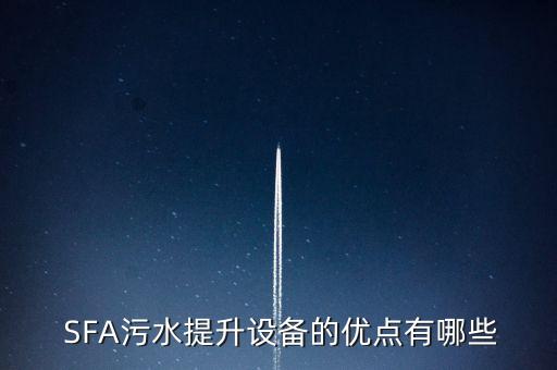  SFA污水提升設(shè)備的優(yōu)點(diǎn)有哪些