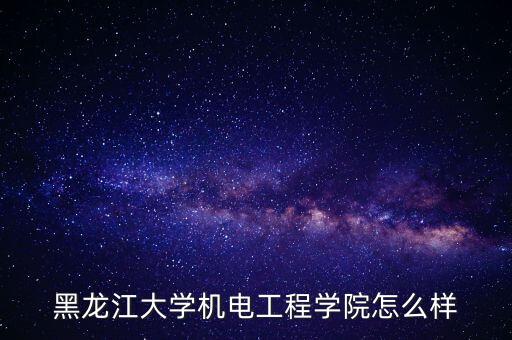 黑龍江大學(xué)機(jī)電工程學(xué)院怎么樣