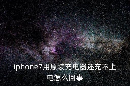 iphone7用原裝充電器還充不上電怎么回事