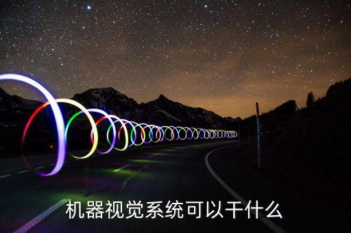機(jī)器視覺(jué)系統(tǒng)可以干什么