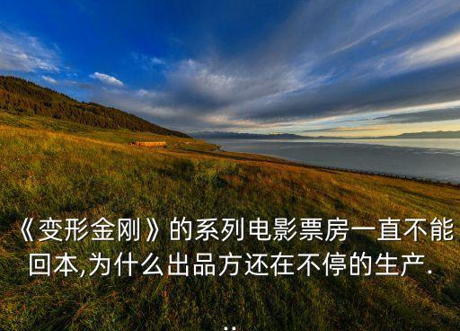《變形金剛》的系列電影票房一直不能回本,為什么出品方還在不停的生產(chǎn)...