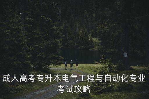 成人高考專升本電氣工程與自動化專業(yè)考試攻略